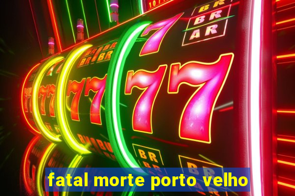 fatal morte porto velho